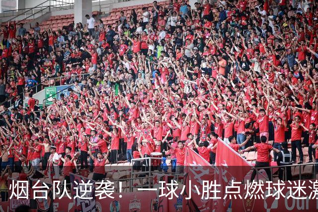 烟台队逆袭！一球小胜点燃球迷激情