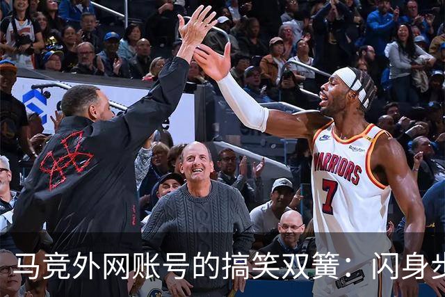 马竞外网账号的搞笑双簧：闪身步与浪子舞步大PK！